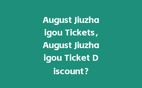 August Jiuzhaigou Tickets，August Jiuzhaigou Ticket Discount？