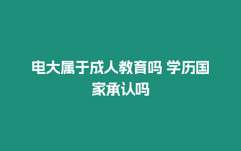 電大屬于成人教育嗎 學歷國家承認嗎