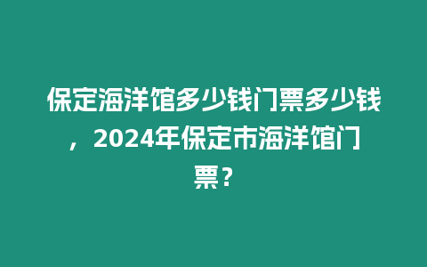 保定海洋館多少錢門票多少錢，2024年保定市海洋館門票？