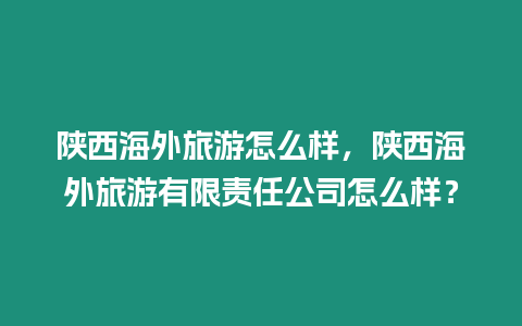 陜西海外旅游怎么樣，陜西海外旅游有限責(zé)任公司怎么樣？