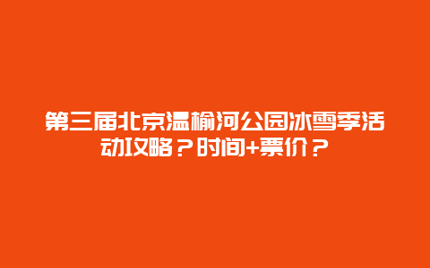 第三屆北京溫榆河公園冰雪季活動攻略？時間+票價？