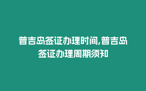 普吉島簽證辦理時間,普吉島簽證辦理周期須知