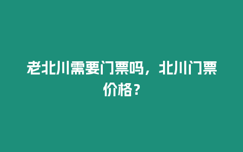 老北川需要門票嗎，北川門票價格？