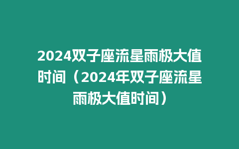 2024雙子座流星雨極大值時間（2024年雙子座流星雨極大值時間）