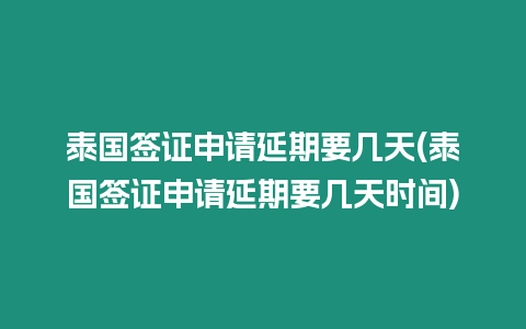 泰國簽證申請延期要幾天(泰國簽證申請延期要幾天時間)