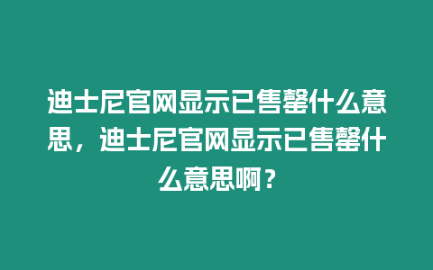 迪士尼官網(wǎng)顯示已售罄什么意思，迪士尼官網(wǎng)顯示已售罄什么意思啊？