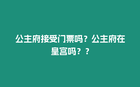 公主府接受門票嗎？公主府在皇宮嗎？？