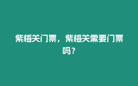 紫梅關門票，紫梅關需要門票嗎？