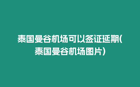 泰國曼谷機場可以簽證延期(泰國曼谷機場圖片)