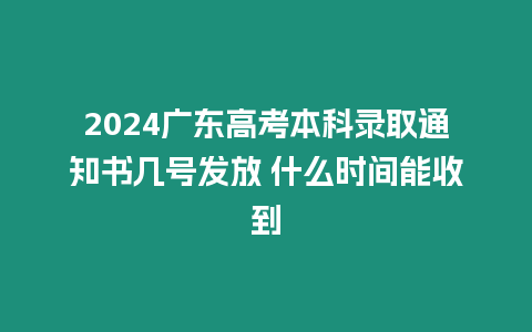 2024廣東高考本科錄取通知書幾號發(fā)放 什么時間能收到