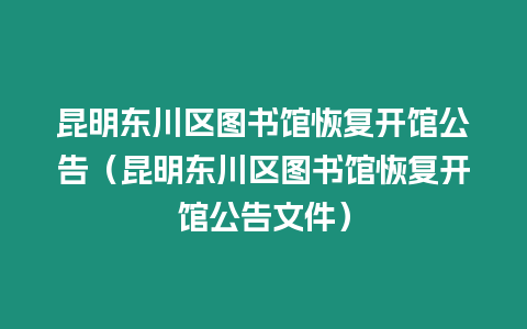 昆明東川區(qū)圖書館恢復開館公告（昆明東川區(qū)圖書館恢復開館公告文件）