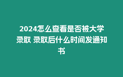 2024怎么查看是否被大學(xué)錄取 錄取后什么時間發(fā)通知書