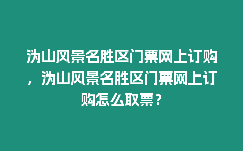 溈山風景名勝區門票網上訂購，溈山風景名勝區門票網上訂購怎么取票？