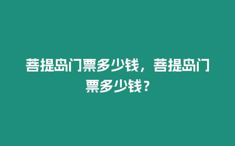 菩提島門票多少錢，菩提島門票多少錢？