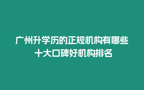 廣州升學(xué)歷的正規(guī)機(jī)構(gòu)有哪些 十大口碑好機(jī)構(gòu)排名