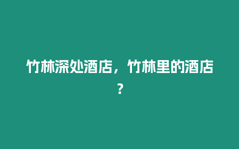 竹林深處酒店，竹林里的酒店？