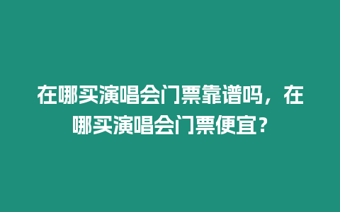 在哪買演唱會門票靠譜嗎，在哪買演唱會門票便宜？