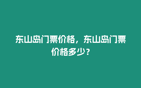 東山島門票價格，東山島門票價格多少？