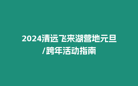 2024清遠飛來湖營地元旦/跨年活動指南