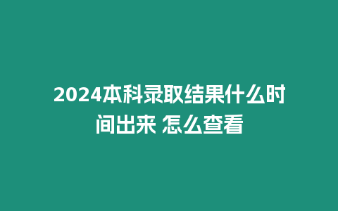 2024本科錄取結(jié)果什么時間出來 怎么查看