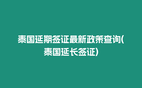 泰國延期簽證最新政策查詢(泰國延長簽證)