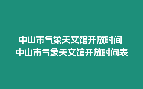 中山市氣象天文館開放時(shí)間 中山市氣象天文館開放時(shí)間表