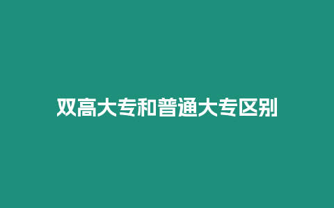 雙高大專和普通大專區(qū)別