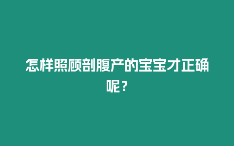 怎樣照顧剖腹產(chǎn)的寶寶才正確呢？