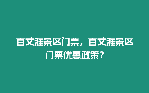 百丈涯景區門票，百丈涯景區門票優惠政策？