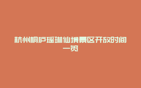 杭州桐廬瑤琳仙境景區開放時間一覽