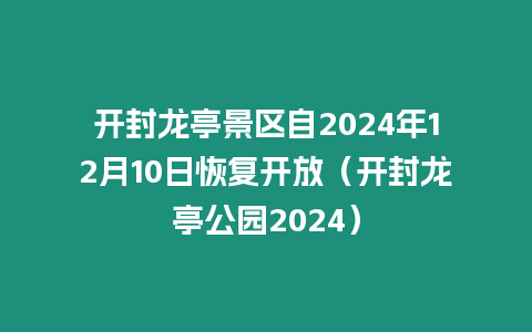 開封龍亭景區自2024年12月10日恢復開放（開封龍亭公園2024）