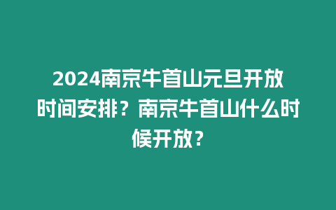 2024南京牛首山元旦開放時間安排？南京牛首山什么時候開放？