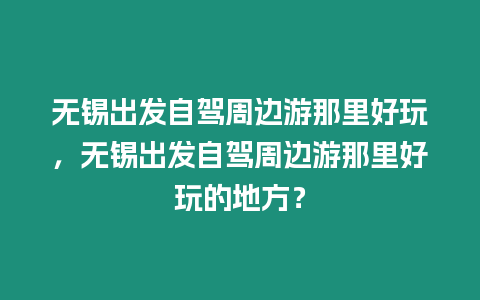 無錫出發自駕周邊游那里好玩，無錫出發自駕周邊游那里好玩的地方？