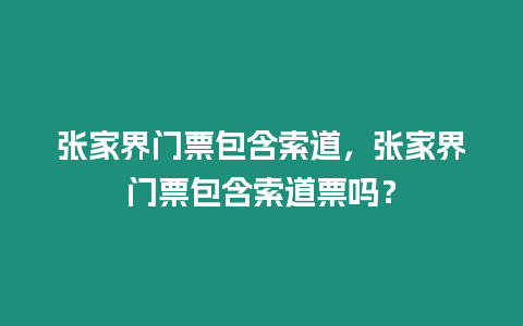 張家界門票包含索道，張家界門票包含索道票嗎？