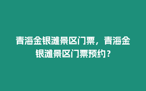 青海金銀灘景區門票，青海金銀灘景區門票預約？