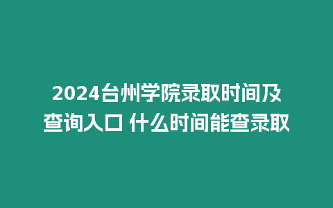 2024臺(tái)州學(xué)院錄取時(shí)間及查詢?nèi)肟?什么時(shí)間能查錄取