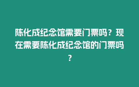 陳化成紀念館需要門票嗎？現在需要陳化成紀念館的門票嗎？