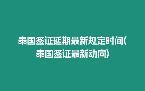 泰國簽證延期最新規定時間(泰國簽證最新動向)