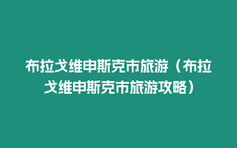 布拉戈維申斯克市旅游（布拉戈維申斯克市旅游攻略）