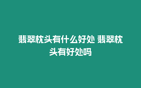 翡翠枕頭有什么好處 翡翠枕頭有好處嗎