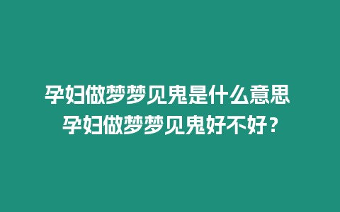 孕婦做夢夢見鬼是什么意思 孕婦做夢夢見鬼好不好？