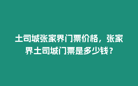 土司城張家界門票價格，張家界土司城門票是多少錢？