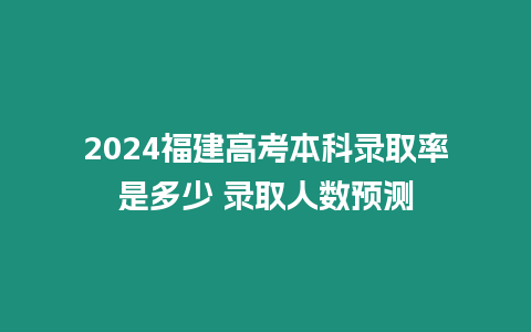 2024福建高考本科錄取率是多少 錄取人數預測