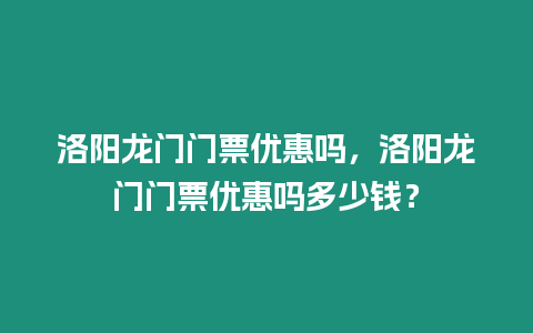 洛陽龍門門票優惠嗎，洛陽龍門門票優惠嗎多少錢？