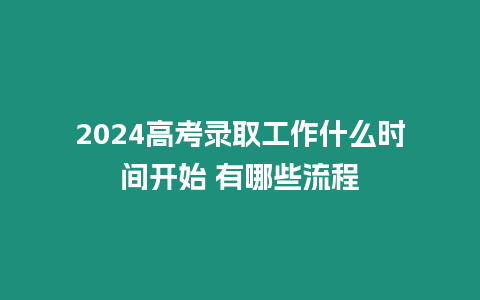 2024高考錄取工作什么時間開始 有哪些流程