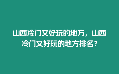 山西冷門又好玩的地方，山西冷門又好玩的地方排名？