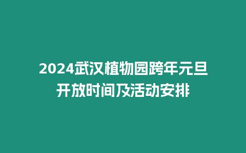 2024武漢植物園跨年元旦開放時間及活動安排