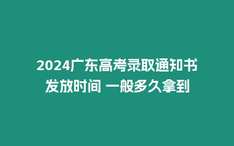 2024廣東高考錄取通知書發放時間 一般多久拿到