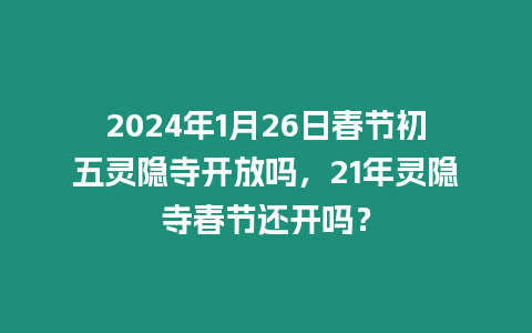 2024年1月26日春節(jié)初五靈隱寺開放嗎，21年靈隱寺春節(jié)還開嗎？