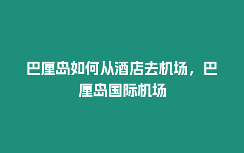 巴厘島如何從酒店去機(jī)場(chǎng)，巴厘島國(guó)際機(jī)場(chǎng)